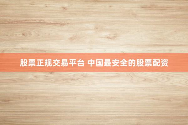 股票正规交易平台 中国最安全的股票配资