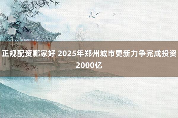 正规配资哪家好 2025年郑州城市更新力争完成投资2000亿