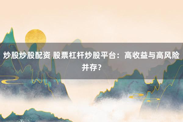 炒股炒股配资 股票杠杆炒股平台：高收益与高风险并存？