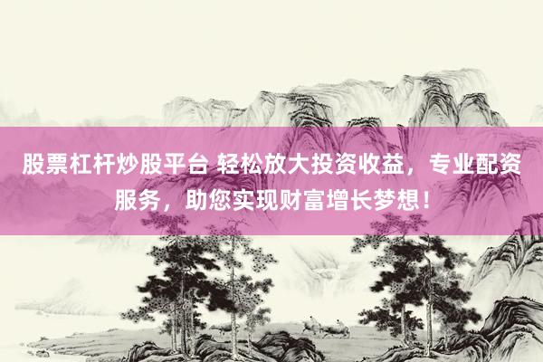 股票杠杆炒股平台 轻松放大投资收益，专业配资服务，助您实现财富增长梦想！