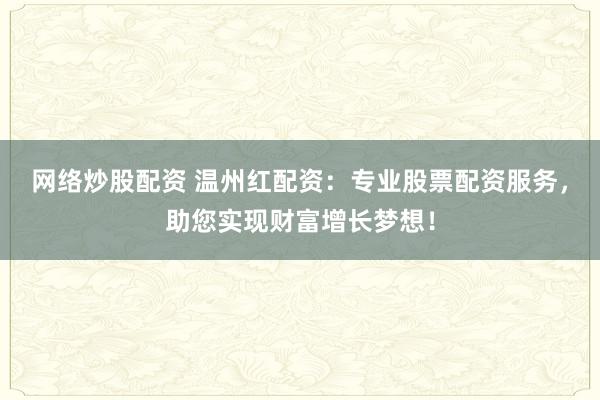 网络炒股配资 温州红配资：专业股票配资服务，助您实现财富增长梦想！