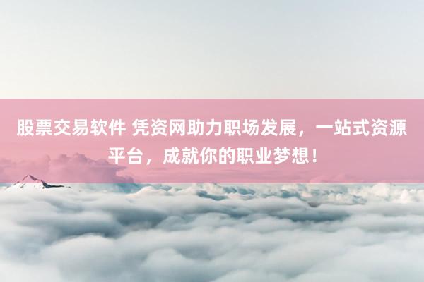 股票交易软件 凭资网助力职场发展，一站式资源平台，成就你的职业梦想！