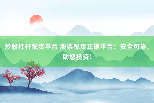 炒股杠杆配资平台 股票配资正规平台：安全可靠，助您投资！