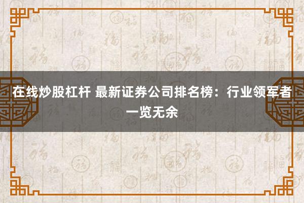 在线炒股杠杆 最新证券公司排名榜：行业领军者一览无余