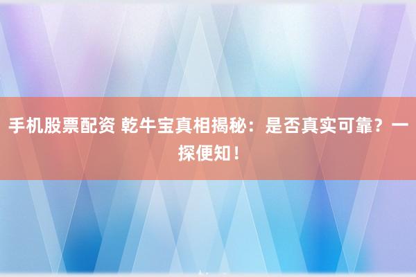 手机股票配资 乾牛宝真相揭秘：是否真实可靠？一探便知！
