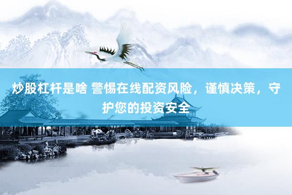 炒股杠杆是啥 警惕在线配资风险，谨慎决策，守护您的投资安全