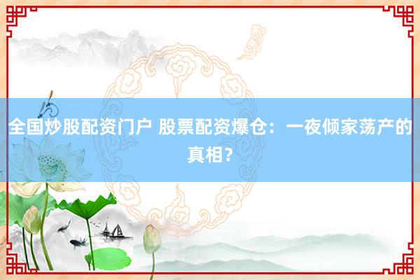 全国炒股配资门户 股票配资爆仓：一夜倾家荡产的真相？