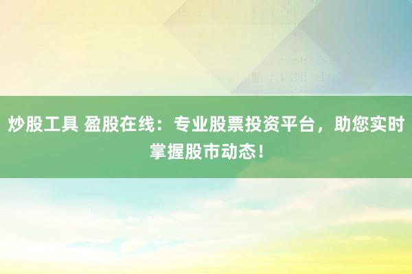 炒股工具 盈股在线：专业股票投资平台，助您实时掌握股市动态！