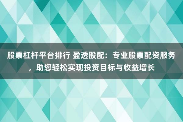 股票杠杆平台排行 盈透股配：专业股票配资服务，助您轻松实现投资目标与收益增长