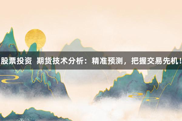 股票投资  期货技术分析：精准预测，把握交易先机！