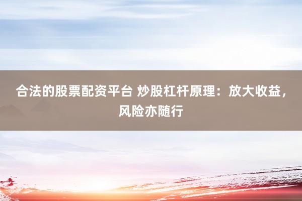 合法的股票配资平台 炒股杠杆原理：放大收益，风险亦随行