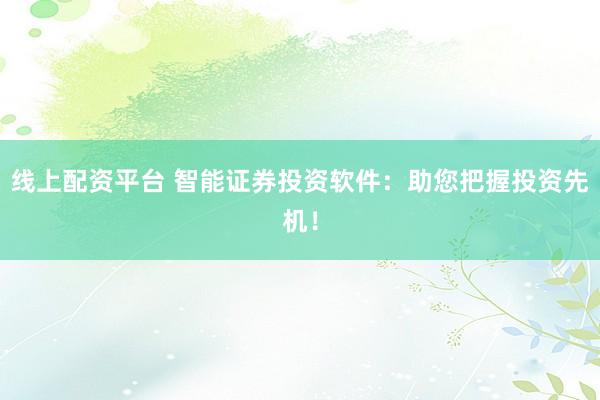 线上配资平台 智能证券投资软件：助您把握投资先机！