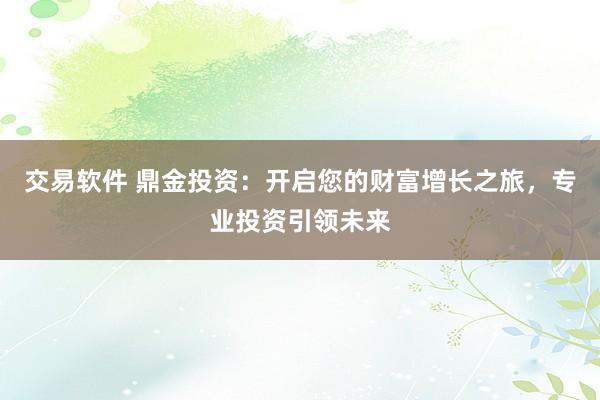 交易软件 鼎金投资：开启您的财富增长之旅，专业投资引领未来