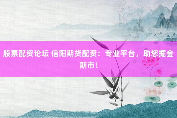 股票配资论坛 信阳期货配资：专业平台，助您掘金期市！