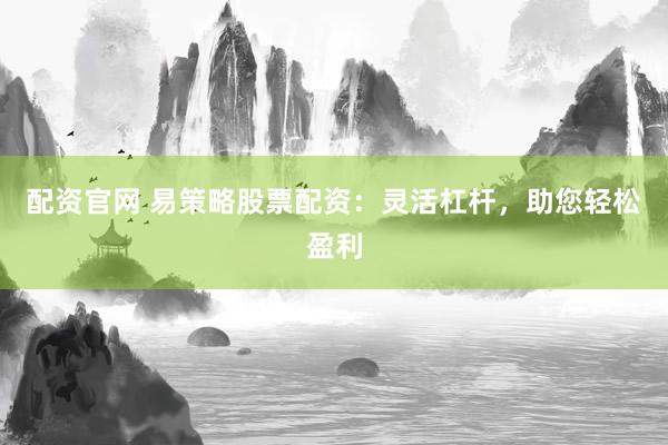 配资官网 易策略股票配资：灵活杠杆，助您轻松盈利