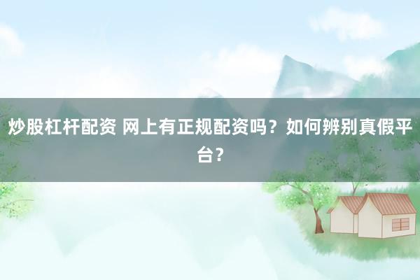 炒股杠杆配资 网上有正规配资吗？如何辨别真假平台？