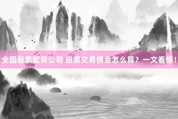 全国股票配资公司 股票交易佣金怎么算？一文看懂！