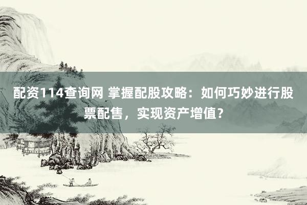 配资114查询网 掌握配股攻略：如何巧妙进行股票配售，实现资产增值？