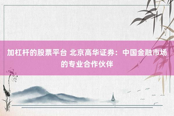 加杠杆的股票平台 北京高华证券：中国金融市场的专业合作伙伴