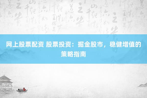 网上股票配资 股票投资：掘金股市，稳健增值的策略指南