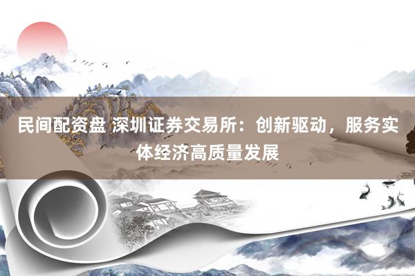 民间配资盘 深圳证券交易所：创新驱动，服务实体经济高质量发展
