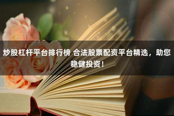 炒股杠杆平台排行榜 合法股票配资平台精选，助您稳健投资！