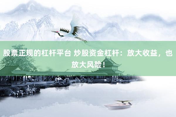股票正规的杠杆平台 炒股资金杠杆：放大收益，也放大风险！