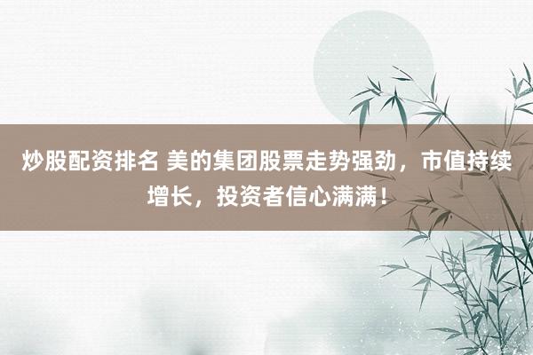 炒股配资排名 美的集团股票走势强劲，市值持续增长，投资者信心满满！