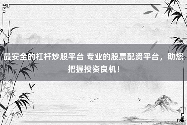 最安全的杠杆炒股平台 专业的股票配资平台，助您把握投资良机！