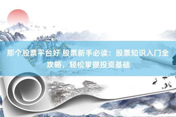 那个股票平台好 股票新手必读：股票知识入门全攻略，轻松掌握投资基础