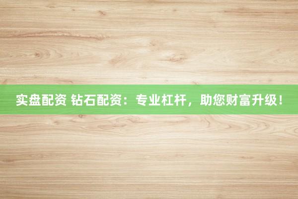实盘配资 钻石配资：专业杠杆，助您财富升级！