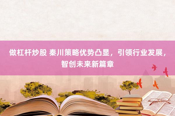 做杠杆炒股 秦川策略优势凸显，引领行业发展，智创未来新篇章