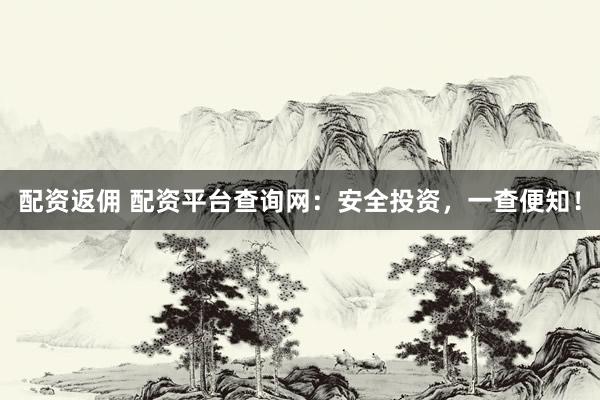 配资返佣 配资平台查询网：安全投资，一查便知！