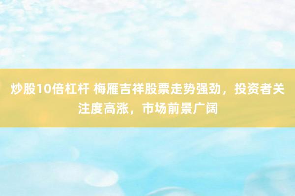 炒股10倍杠杆 梅雁吉祥股票走势强劲，投资者关注度高涨，市场前景广阔