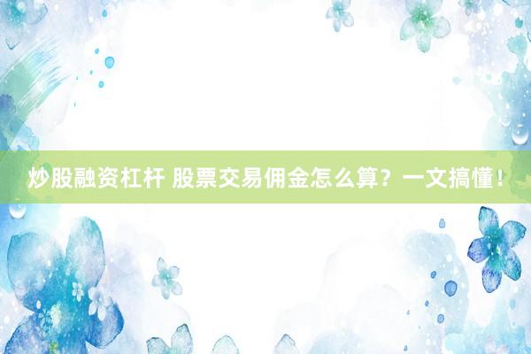 炒股融资杠杆 股票交易佣金怎么算？一文搞懂！