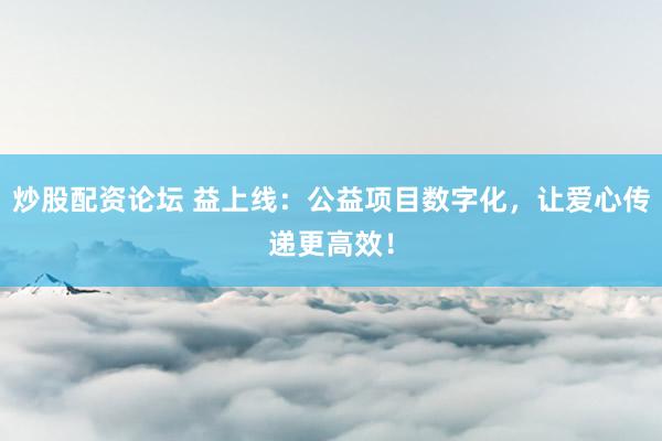 炒股配资论坛 益上线：公益项目数字化，让爱心传递更高效！