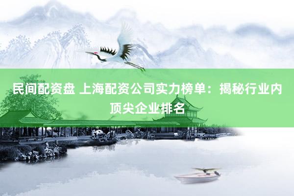 民间配资盘 上海配资公司实力榜单：揭秘行业内顶尖企业排名