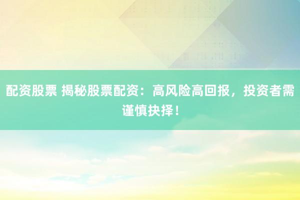 配资股票 揭秘股票配资：高风险高回报，投资者需谨慎抉择！