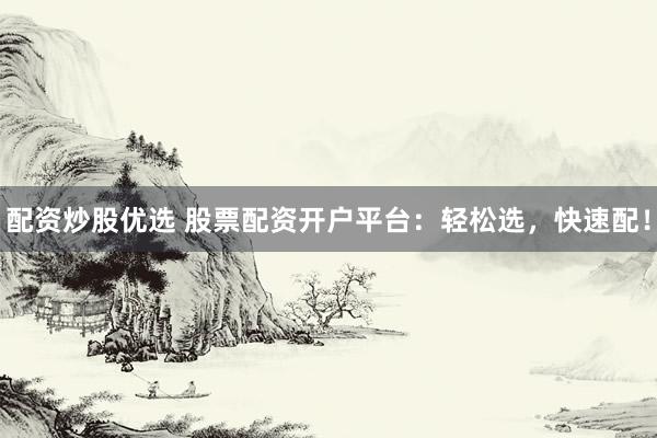 配资炒股优选 股票配资开户平台：轻松选，快速配！