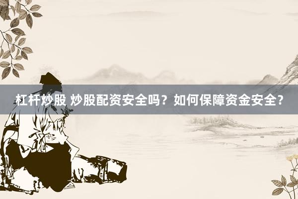 杠杆炒股 炒股配资安全吗？如何保障资金安全？