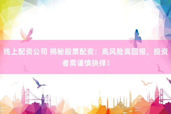 线上配资公司 揭秘股票配资：高风险高回报，投资者需谨慎抉择！