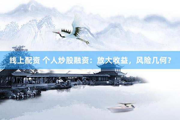 线上配资 个人炒股融资：放大收益，风险几何？