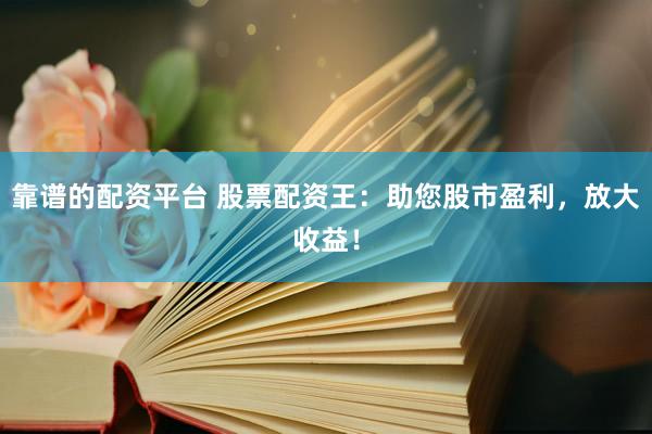 靠谱的配资平台 股票配资王：助您股市盈利，放大收益！
