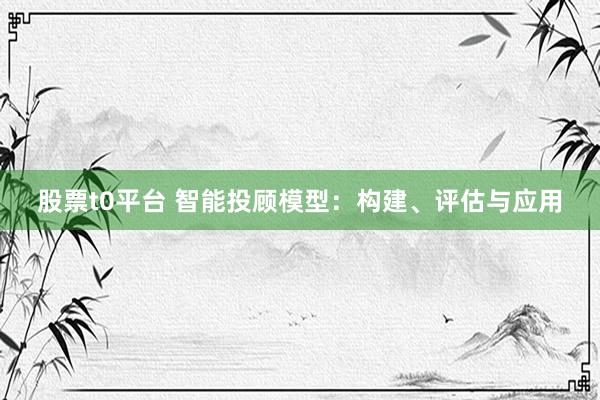 股票t0平台 智能投顾模型：构建、评估与应用