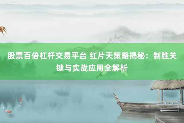 股票百倍杠杆交易平台 红片天策略揭秘：制胜关键与实战应用全解析