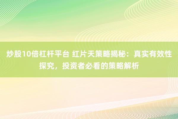 炒股10倍杠杆平台 红片天策略揭秘：真实有效性探究，投资者必看的策略解析