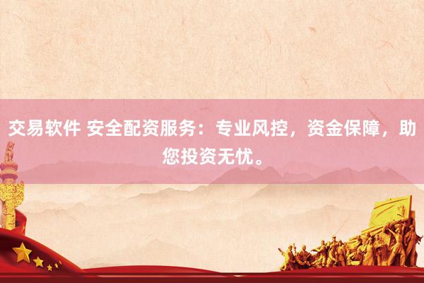 交易软件 安全配资服务：专业风控，资金保障，助您投资无忧。