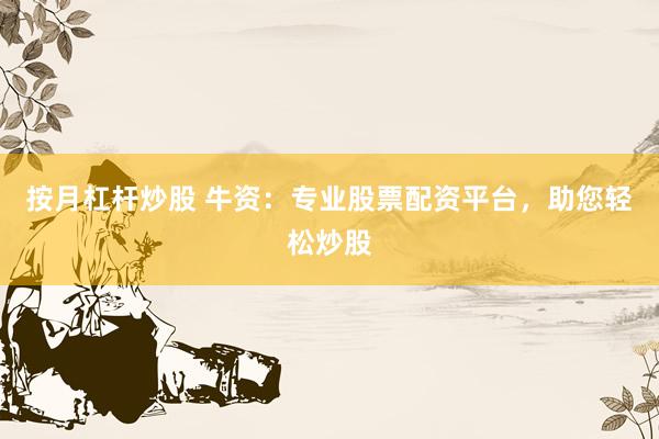 按月杠杆炒股 牛资：专业股票配资平台，助您轻松炒股
