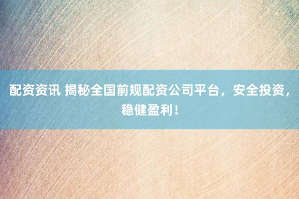 配资资讯 揭秘全国前规配资公司平台，安全投资，稳健盈利！