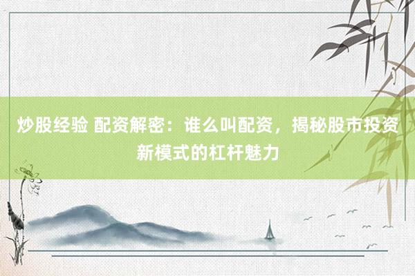 炒股经验 配资解密：谁么叫配资，揭秘股市投资新模式的杠杆魅力